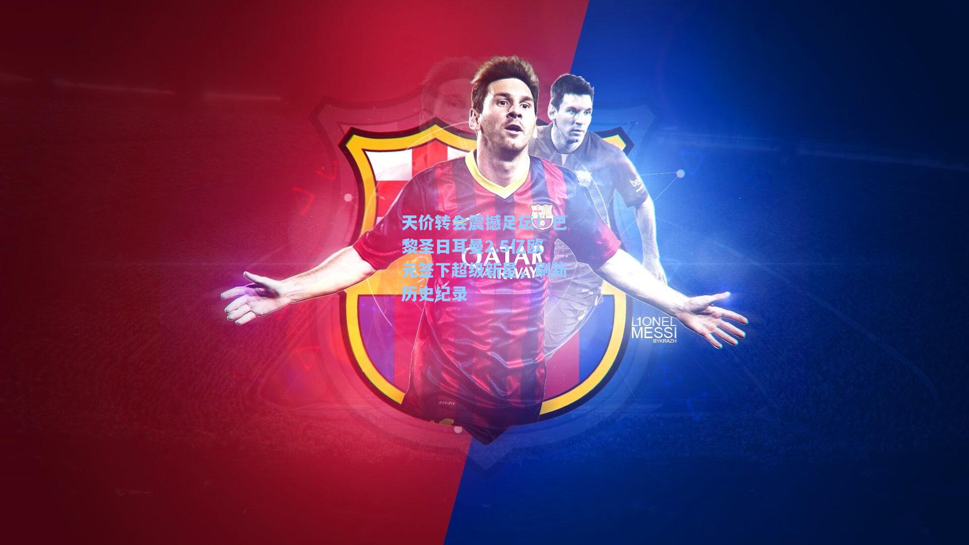 天价转会震撼足坛！巴黎圣日耳曼2.5亿欧元签下超级新星，刷新历史纪录