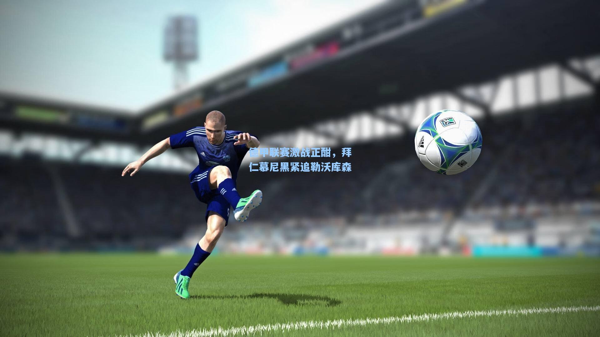 德甲联赛激战正酣,拜仁慕尼黑紧追勒沃库森