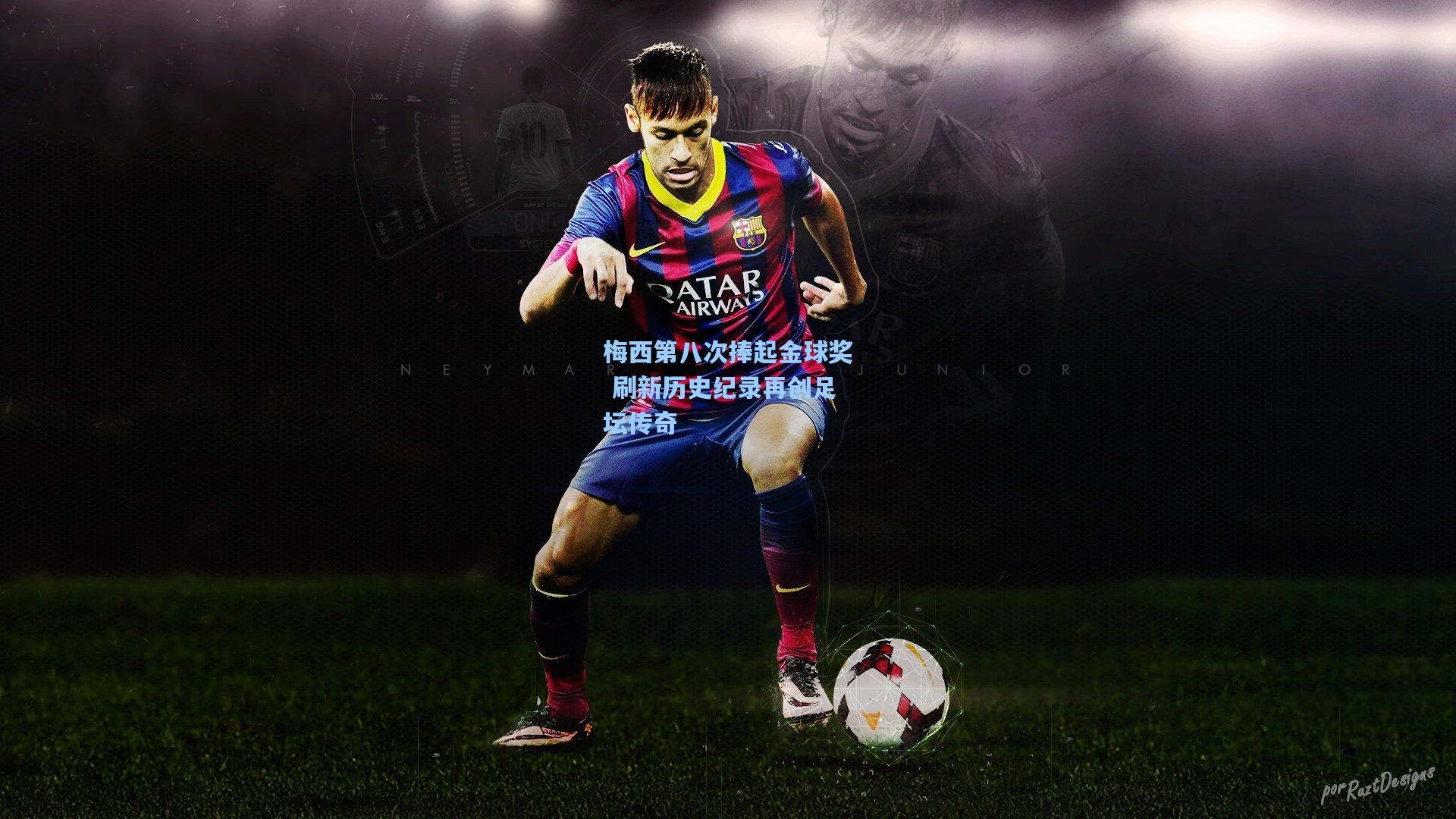 梅西第八次捧起金球奖 刷新历史纪录再创足坛传奇