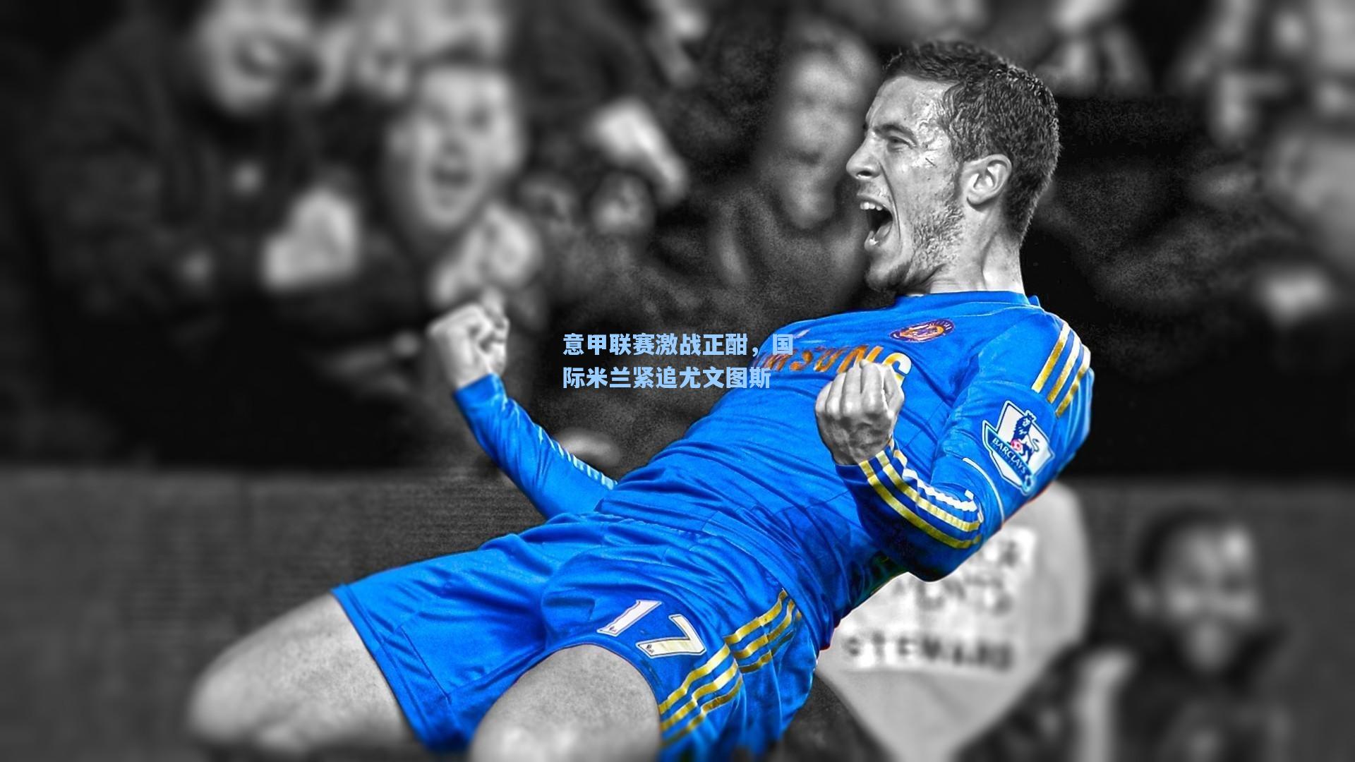 意甲联赛激战正酣,国际米兰紧追尤文图斯