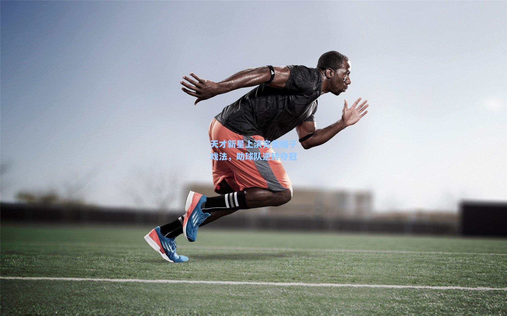 天才新星上演完美帽子戏法，助球队逆转夺冠