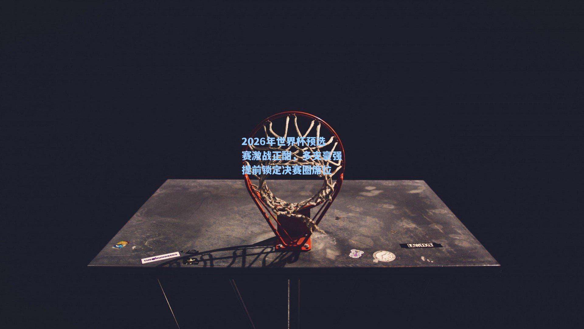 2026年世界杯预选赛激战正酣，多支豪强提前锁定决赛圈席位