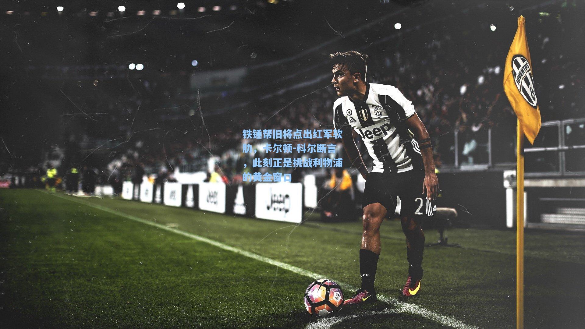 铁锤帮旧将点出红军软肋，卡尔顿-科尔断言，此刻正是挑战利物浦的黄金窗口